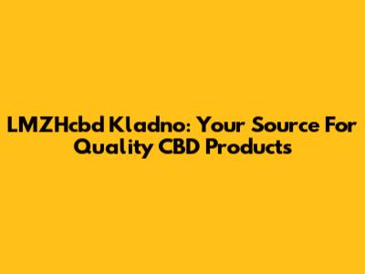 LMZHcbd Kladno: Your Source For Quality CBD Products