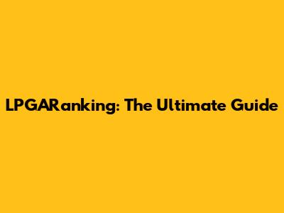 LPGARanking: The Ultimate Guide