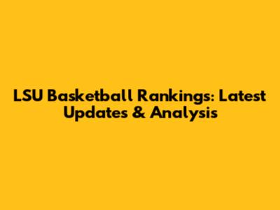 LSU Basketball Rankings: Latest Updates & Analysis