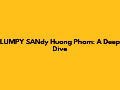 LUMPY SANdy Huong Pham: A Deep Dive