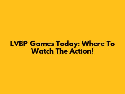 LVBP Games Today: Where To Watch The Action!