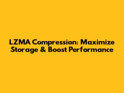 LZMA Compression: Maximize Storage & Boost Performance