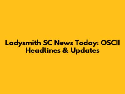 Ladysmith SC News Today: OSCII Headlines & Updates