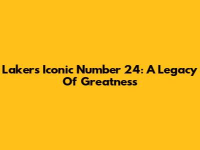Lakers' Iconic Number 24: A Legacy Of Greatness