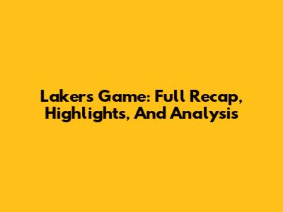 Lakers Game: Full Recap, Highlights, And Analysis