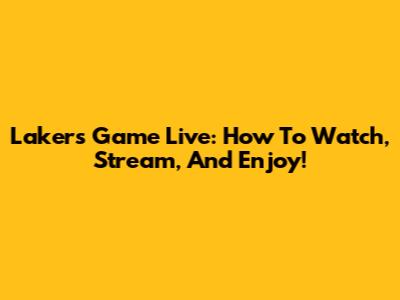 Lakers Game Live: How To Watch, Stream, And Enjoy!