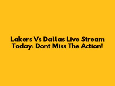 Lakers Vs Dallas Live Stream Today: Don't Miss The Action!