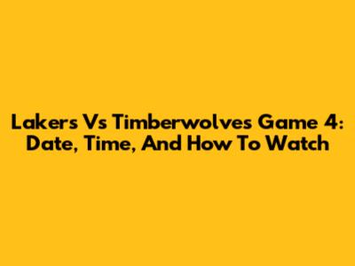 Lakers Vs Timberwolves Game 4: Date, Time, And How To Watch