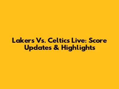 Lakers Vs. Celtics Live: Score Updates & Highlights