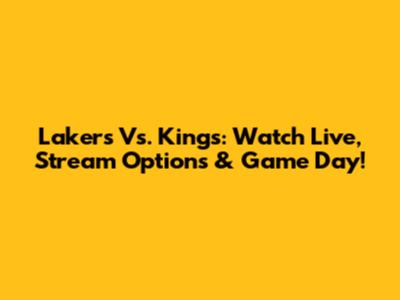 Lakers Vs. Kings: Watch Live, Stream Options & Game Day!