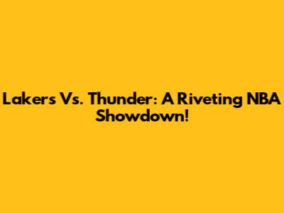 Lakers Vs. Thunder: A Riveting NBA Showdown!