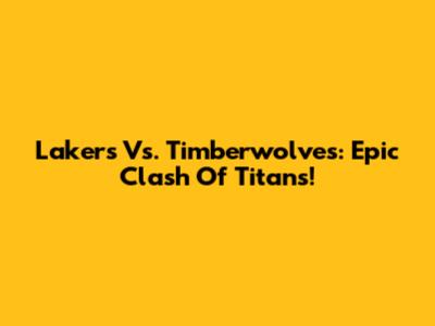 Lakers Vs. Timberwolves: Epic Clash Of Titans!