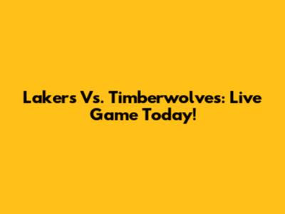 Lakers Vs. Timberwolves: Live Game Today!