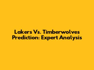 Lakers Vs. Timberwolves Prediction: Expert Analysis