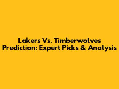 Lakers Vs. Timberwolves Prediction: Expert Picks & Analysis
