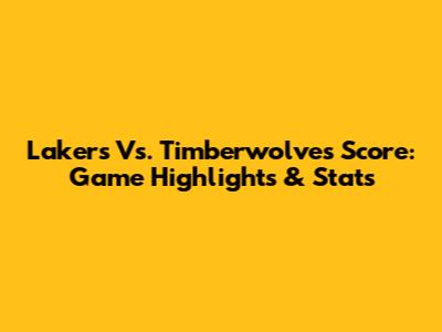 Lakers Vs. Timberwolves Score: Game Highlights & Stats
