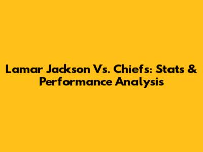 Lamar Jackson Vs. Chiefs: Stats & Performance Analysis