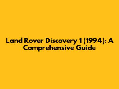 Land Rover Discovery 1 (1994): A Comprehensive Guide