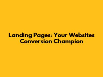 Landing Pages: Your Website's Conversion Champion