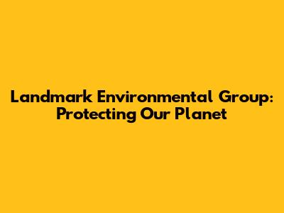 Landmark Environmental Group: Protecting Our Planet
