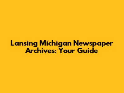 Lansing Michigan Newspaper Archives: Your Guide