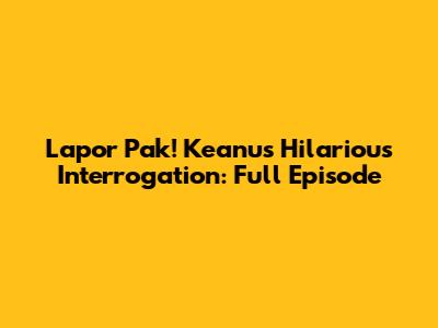 Lapor Pak! Keanu's Hilarious Interrogation: Full Episode