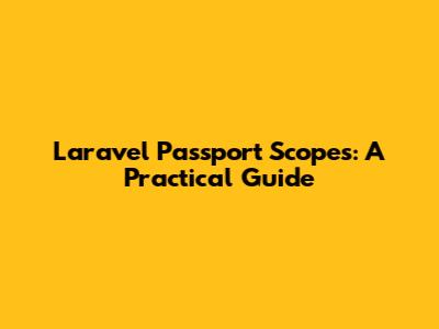 Laravel Passport Scopes: A Practical Guide