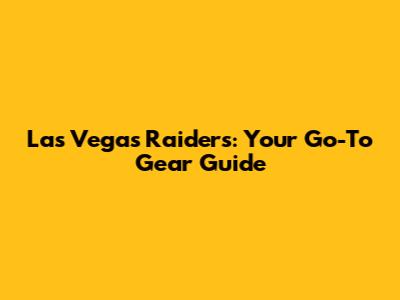 Las Vegas Raiders: Your Go-To Gear Guide