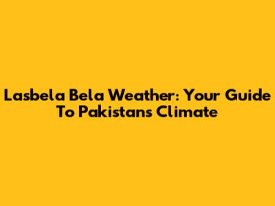 Lasbela Bela Weather: Your Guide To Pakistan's Climate