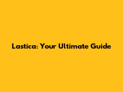 Lastica: Your Ultimate Guide