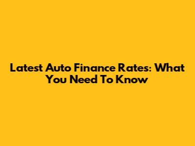 Latest Auto Finance Rates: What You Need To Know