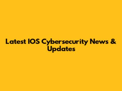 Latest IOS Cybersecurity News & Updates
