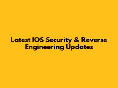 Latest IOS Security & Reverse Engineering Updates