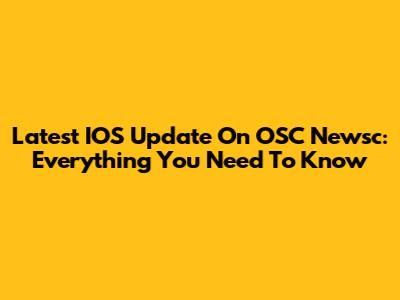 Latest IOS Update On OSC Newsc: Everything You Need To Know