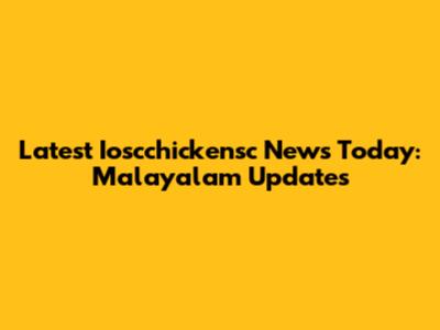 Latest Ioscchickensc News Today: Malayalam Updates
