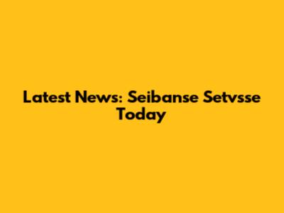 Latest News: Seibanse Setvsse Today
