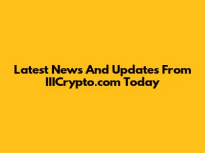 Latest News And Updates From IIICrypto.com Today