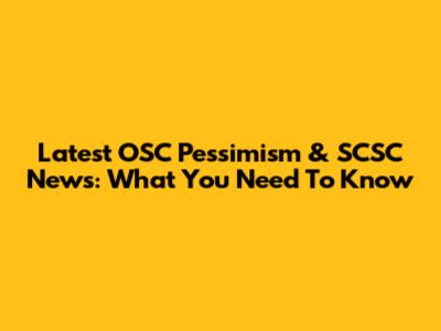Latest OSC Pessimism & SCSC News: What You Need To Know