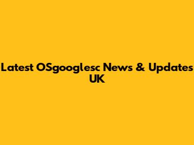 Latest OSgooglesc News & Updates UK
