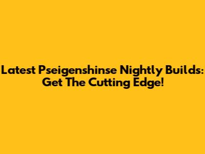 Latest Pseigenshinse Nightly Builds: Get The Cutting Edge!