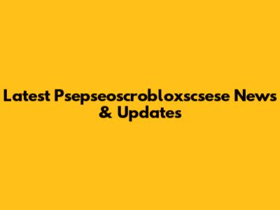 Latest Psepseoscrobloxscsese News & Updates
