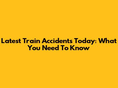 Latest Train Accidents Today: What You Need To Know