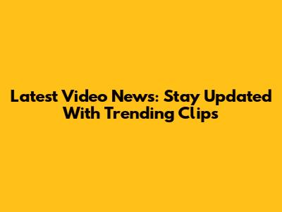 Latest Video News: Stay Updated With Trending Clips