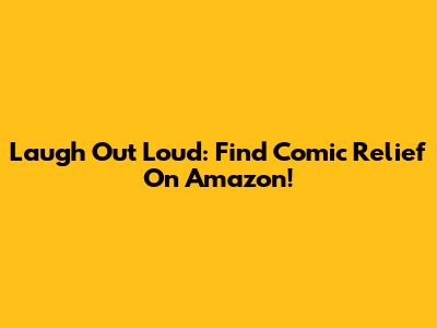 Laugh Out Loud: Find Comic Relief On Amazon!