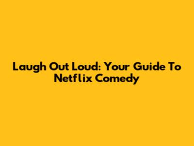 Laugh Out Loud: Your Guide To Netflix Comedy