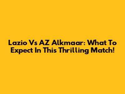 Lazio Vs AZ Alkmaar: What To Expect In This Thrilling Match!
