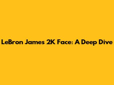 LeBron James 2K Face: A Deep Dive