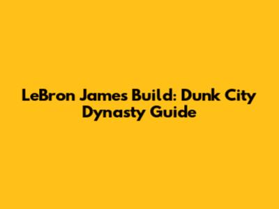 LeBron James Build: Dunk City Dynasty Guide