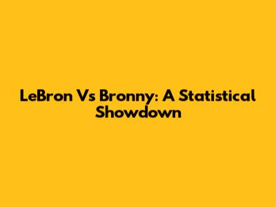 LeBron Vs Bronny: A Statistical Showdown
