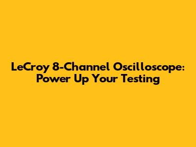 LeCroy 8-Channel Oscilloscope: Power Up Your Testing